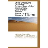 Child Employing Industries : Proceedings of the Sixth Annual Conference, Boston, Massachusetts, Janua