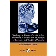 The Reign of Tiberius, Out of the First Six Annals of Tacitus: With His Account of Germany, and the Life of Agricola