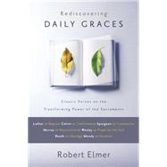 Rediscovering Daily Graces : Classic Voices on the Transforming Power of the Sacraments