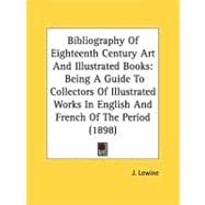 Bibliography of Eighteenth Century Art and Illustrated Books : Being A Guide to Collectors of Illustrated Works in English and French of the Period (18