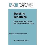 Building Bioethics: Conversations With Clouser and Friends on Medical Ethics