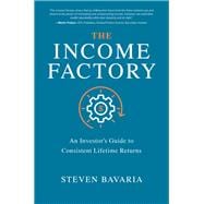 The Income Factory: An Investor’s Guide to Consistent Lifetime Returns
