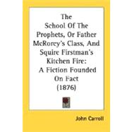 The School of the Prophets, or Father Mcrorey's Class, and Squire Firstman's Kitchen Fire: A Fiction Founded on Fact 1876