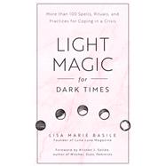 Light Magic for Dark Times More than 100 Spells, Rituals, and Practices for Coping in a Crisis