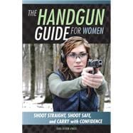 The Handgun Guide for Women Shoot Straight, Shoot Safe, and Carry with Confidence
