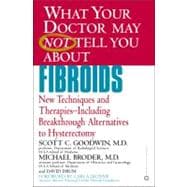 WHAT YOUR DOCTOR MAY NOT TELL YOU ABOUT (TM): FIBROIDS New Techniques and Therapies--Including Breakthrough Alternatives to Hysterectomy