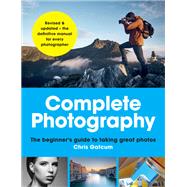 Complete Photography The beginner's guide to taking great photos
