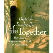 Life Together : The Classic Exploration of Faith in Community