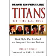 Black Enterprise Titans of the B. E. 100s : Black CEOs Who Redefined and Conquered American Business