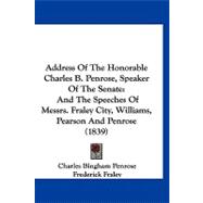 Address of the Honorable Charles B Penrose, Speaker of the Senate : And the Speeches of Messrs. Fraley City, Williams, Pearson and Penrose (1839)