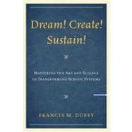 Dream! Create! Sustain! Mastering the Art and Science of Transforming School Systems