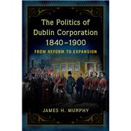 The Politics of Dublin Corporation, 1840-1900 from reform to expansion