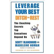 Leverage Your Best, Ditch the Rest : The Coaching Secrets Top Executives Depend On