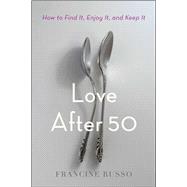 Love After 50 How to Find It, Enjoy It, and Keep It