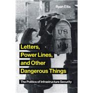 Letters, Power Lines, and Other Dangerous Things The Politics of Infrastructure Security