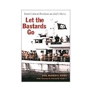 Let the Bastards Go : From Cuba to Freedom on God's Mercy