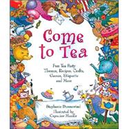 Come to Tea Fun Tea Party Themes, Recipes, Crafts, Games, Etiquette and More