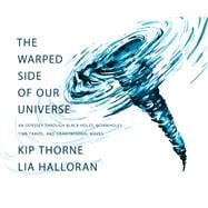 The Warped Side of Our Universe An Odyssey through Black Holes, Wormholes, Time Travel, and Gravitational Waves