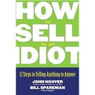 How to Sell to an Idiot 12 Steps to Selling Anything to Anyone