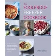 The Foolproof Freezer Cookbook Prepare-ahead meals, Stress-free entertaining, Making the Most of Excess Fruits and Vegetables, Feeding the Family the Modern Way