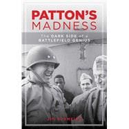 Patton's Madness The Dark Side of a Battlefield Genius