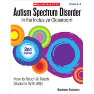 Autism Spectrum Disorder in the Inclusive Classroom, 2nd Edition How to Reach & Teach Students with ASD