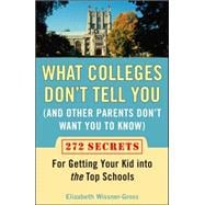 What Colleges Don't Tell You (And Other Parents Don't Want You to Know) : 272 Secrets for Getting Your Kid into the Top Schools