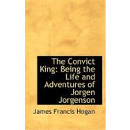 The Convict King: Being the Life and Adventures of Jorgen Jorgenson