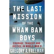 The Last Mission of the Wham Bam Boys Courage, Tragedy, and Justice in World War II