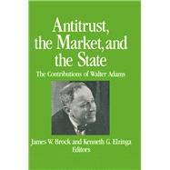 Antitrust, the Market and the State: Contributions of Walter Adams: Contributions of Walter Adams