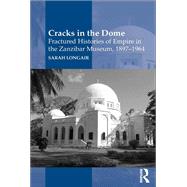 Cracks in the Dome: Fractured Histories of Empire in the Zanzibar Museum, 1897-1964