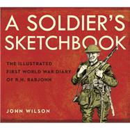 A Soldier's Sketchbook The Illustrated First World War Diary of R.H. Rabjohn