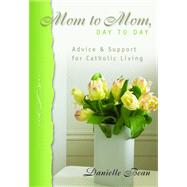 Mom to Mom, Day to Day : Advice and Support for Catholic Living