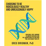 Choosing to Be Ridiculously Healthy and Unreasonably Happy