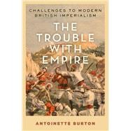 The Trouble with Empire Challenges to Modern British Imperialism