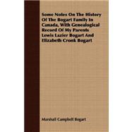 Some Notes on the History of the Bogart Family in Canada, With Genealogical Record of My Parents Lewis Lazier Bogart and Elizabeth Cronk Bogart