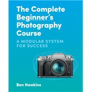 The Complete Beginner's Photography Course A Modular System for Success