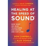 Healing at the Speed of Sound : How What We Hear Transforms Our Brains and Our Lives
