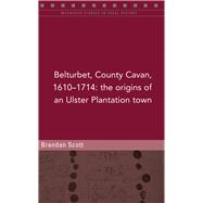 Belturbert, County Cavan, 1610–1714 the origins of an Ulster Plantation town,9781846828553