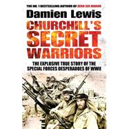 Churchill's Secret Warriors The Explosive True Story of the Special Forces Desperadoes of WWII