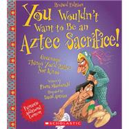 You Wouldn't Want to Be an Aztec Sacrifice (Revised Edition) (You Wouldn't Want to…: Ancient Civilization)