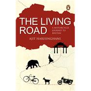 The Living Road A Motorcycle Journey to Bhutan