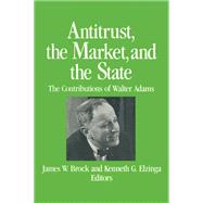 Antitrust, the Market and the State: Contributions of Walter Adams: Contributions of Walter Adams