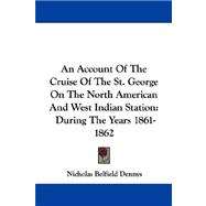 An Account of the Cruise of the St. George on the North American and West Indian Station: During the Years 1861-1862