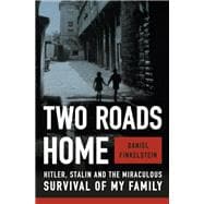 Two Roads Home Hitler, Stalin, and the Miraculous Survival of My Family