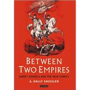 Between Two Empires Ahmet Agaoglu and the New Turkey