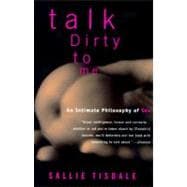 Talk Dirty to Me An Intimate Philosophy of Sex