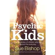 Psychic Kids True Life Stories of Children Who See Beyond the Everyday