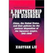 A Partnership for Disorder: China, the United States, and their Policies for the Postwar Disposition of the Japanese Empire, 1941â€“1945