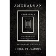 AMORALMAN A True Story and Other Lies